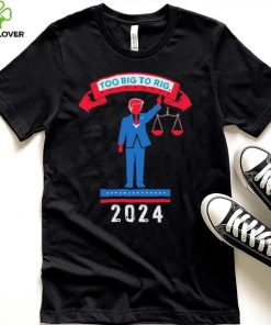 Trump too big to rig 2024 Political Statement shirt