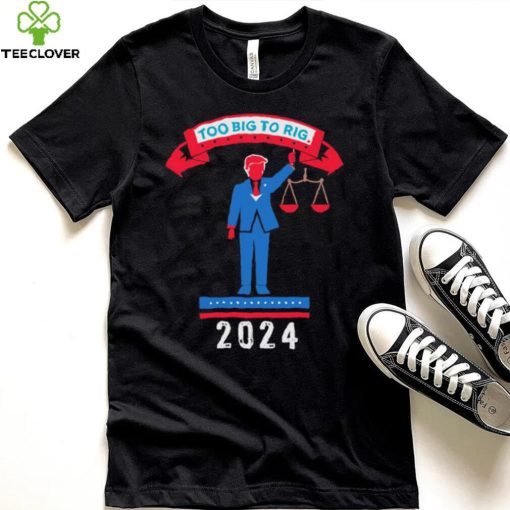 Trump too big to rig 2024 Political Statement shirt