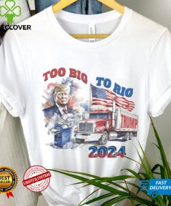 Trump too big to rig 2024 shirt