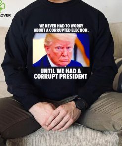 Trump we never had to worry about a corrupted election shirt 2 Trump we never had to worry about a corrupted election shirt