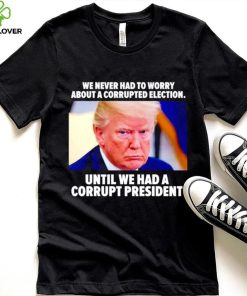 Trump we never had to worry about a corrupted election shirt 4 Trump we never had to worry about a corrupted election shirt