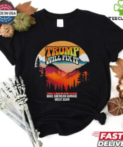 Trump will fix it make American garbage great again shirt
