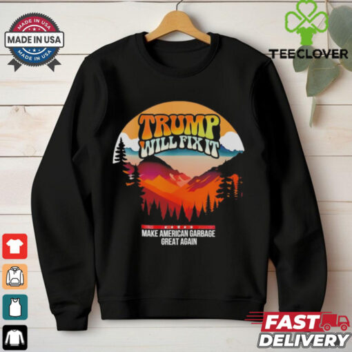 Trump will fix it make American garbage great again shirt