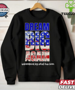 Trump won dream big again unburdened by what has been shirt