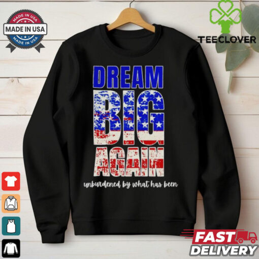 Trump won dream big again unburdened by what has been shirt