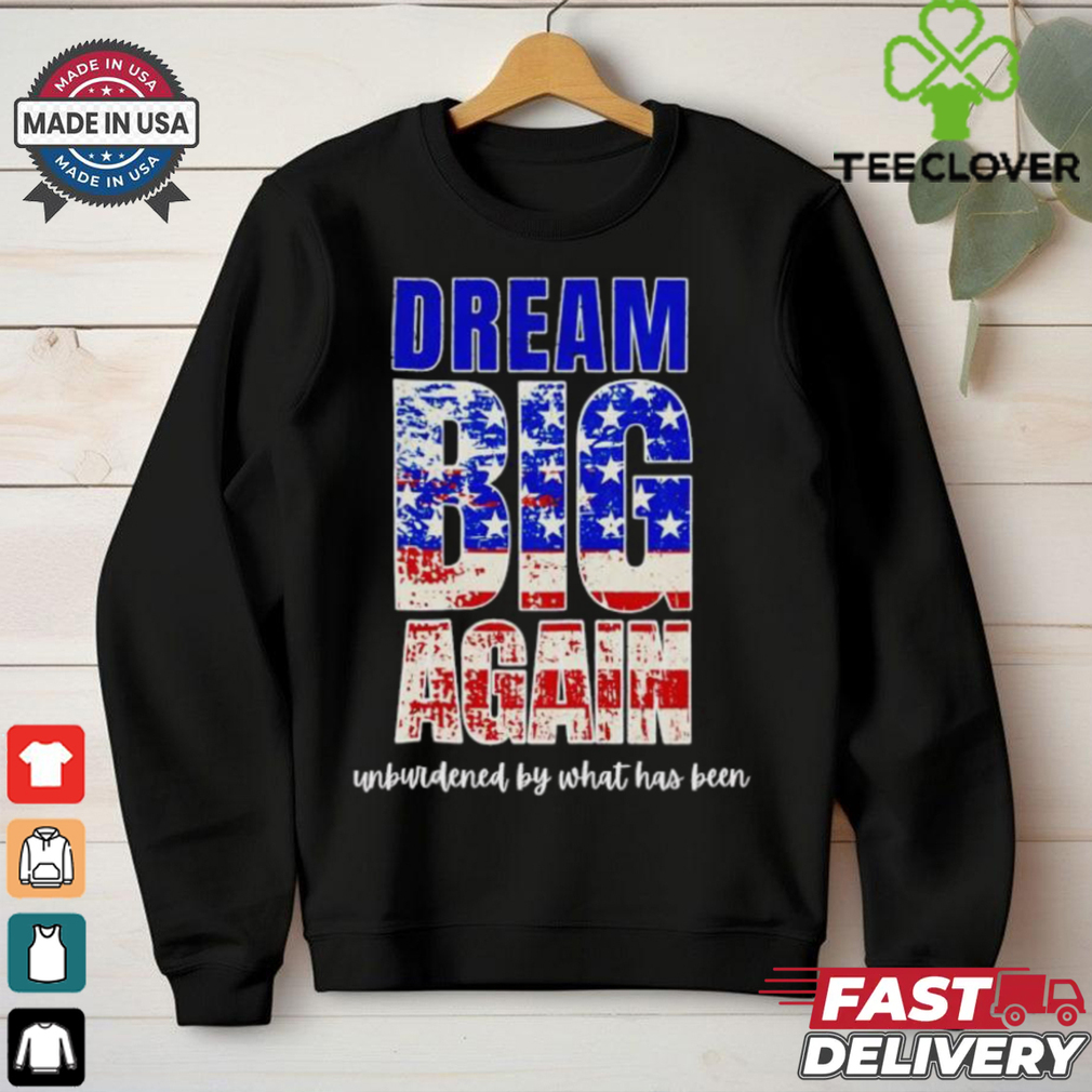 Trump won dream big again unburdened by what has been shirt Trump won dream big again unburdened by what has been shirt
