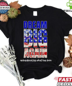 Trump won dream big again unburdened by what has been shirt