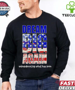 Trump won dream big again unburdened by what has been shirt