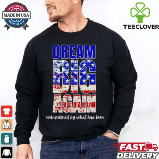 Trump won dream big again unburdened by what has been shirt