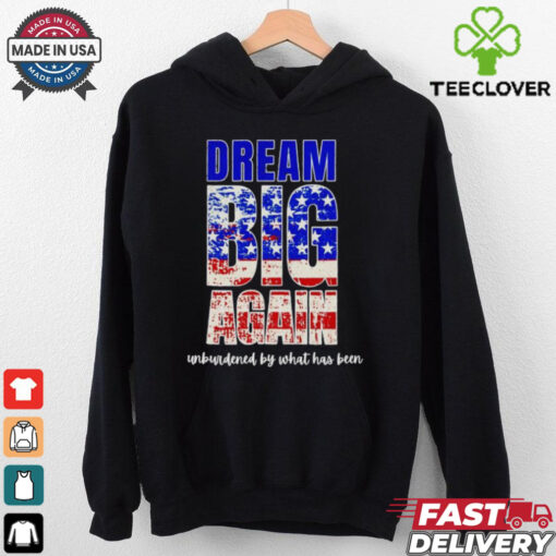 Trump won dream big again unburdened by what has been shirt