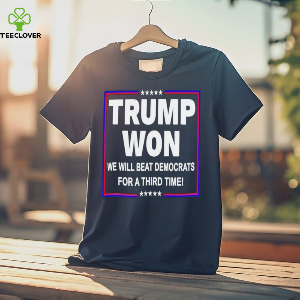 Trump won we will beat Democrats for a third time shirt Trump won we will beat Democrats for a third time shirt