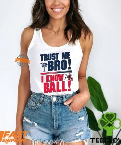 Trust Me Bro I Know New england Patriot Ball Shirt