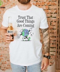 Trust that good things are coming shirt