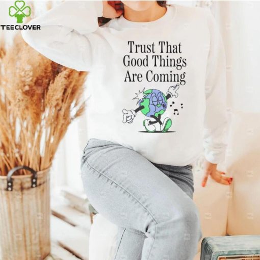 Trust that good things are coming hoodie, sweater, longsleeve, shirt v-neck, t-shirt
