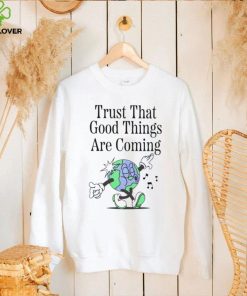 Trust that good things are coming hoodie, sweater, longsleeve, shirt v-neck, t-shirt