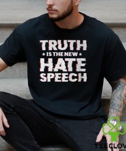 Truth Is The New Hate Speech Shirt