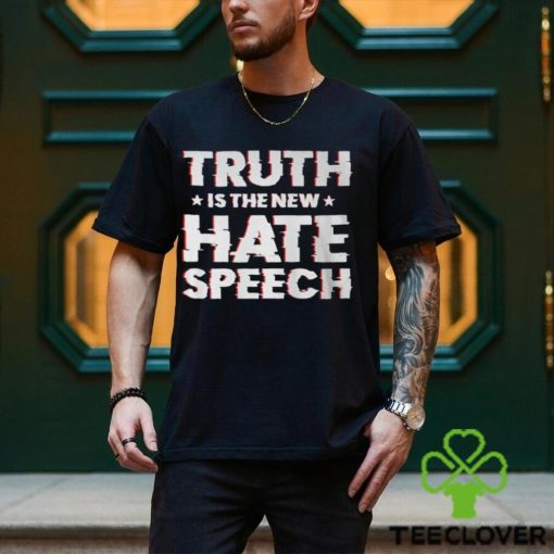 Truth Is The New Hate Speech Shirt