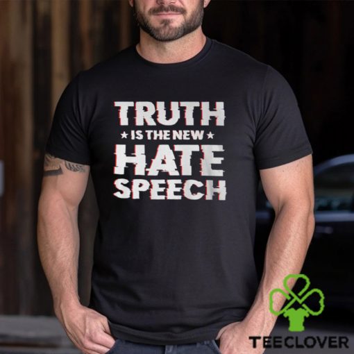 Truth Is The New Hate Speech Shirt