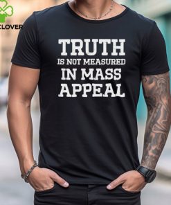 Truth is not measured in mass appeal shirt