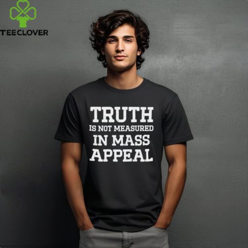 Truth is not measured in mass appeal hoodie, sweater, longsleeve, shirt v-neck, t-shirt