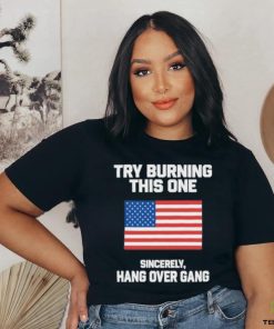 Try Burning This One Sincerely Hang Over Gang Shirt