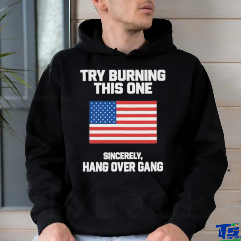 Try Burning This One Sincerely Hang Over Gang Shirt Try Burning This One Sincerely Hang Over Gang Shirt