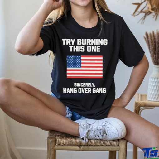 Try Burning This One Sincerely Hang Over Gang T Shirt