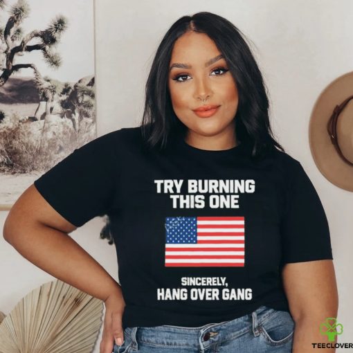 Try Burning This One Sincerely Hang Over Gang T Shirt