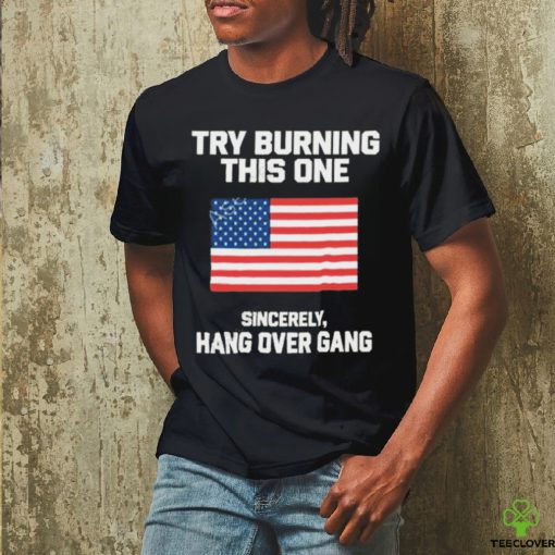 Try Burning This One Sincerely Hang Over Gang T Shirt