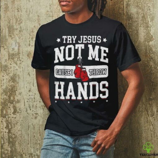 Try Jesus Not Me Cause I Throw Hands Funny Boxing T Shirt