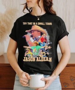 Try That In A Small Town Jason Aldean Unisex T Shirt