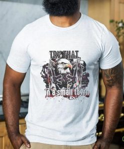 Try that in a Small Town PNG USA Military Country Music Shirt