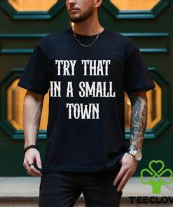 Try that in a small town T hoodie, sweater, longsleeve, shirt v-neck, t-shirts