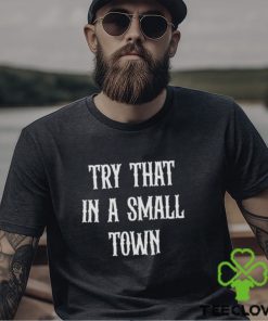 Try that in a small town hoodie, sweater, longsleeve, shirt v-neck, t-shirt