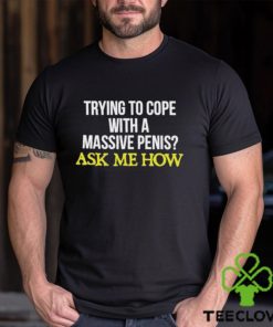 Trying To Cope With A Massive Penis Ask Me How Shirt