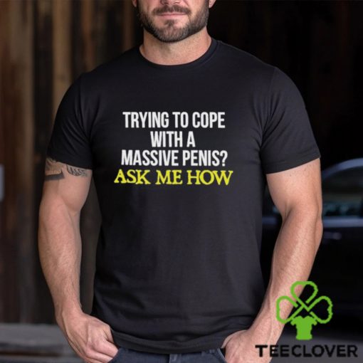 Trying To Cope With A Massive Penis Ask Me How Shirt