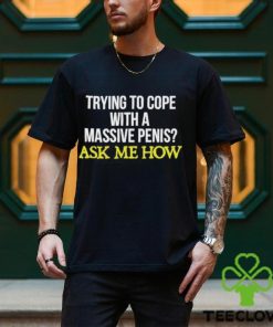 Trying To Cope With A Massive Penis Ask Me How Shirt