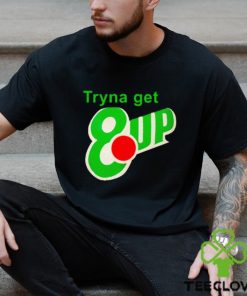 Tryna get 8 up shirt