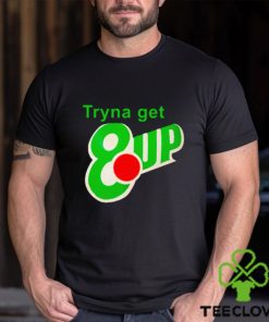 Tryna get 8 up shirt