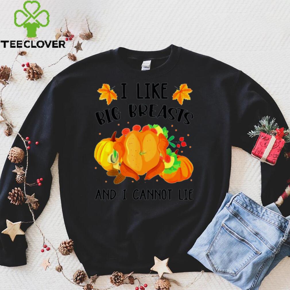 Turkey I like big breasts and I cannot life Thanksgiving shirt Sweater Turkey I like big breasts and I cannot life Thanksgiving shirt Sweater