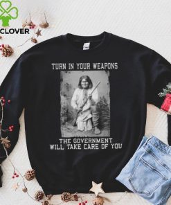Turn In Your Weapons The Government Will Take Care Of You Shirt