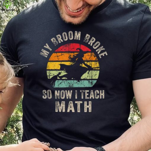 My Broom Broke So Now I Teach Math Halloween Shirt