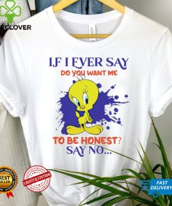 Tweety If I ever say do you want me to be honest say no shirt