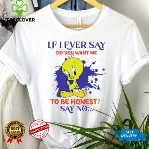 Tweety If I ever say do you want me to be honest say no hoodie, sweater, longsleeve, shirt v-neck, t-shirt