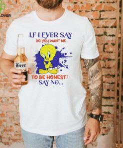 Tweety If I ever say do you want me to be honest say no hoodie, sweater, longsleeve, shirt v-neck, t-shirt