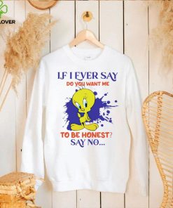 Tweety If I ever say do you want me to be honest say no hoodie, sweater, longsleeve, shirt v-neck, t-shirt