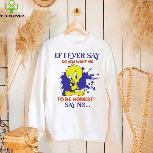 Tweety If I ever say do you want me to be honest say no hoodie, sweater, longsleeve, shirt v-neck, t-shirt