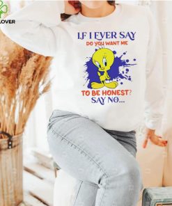 Tweety If I ever say do you want me to be honest say no hoodie, sweater, longsleeve, shirt v-neck, t-shirt