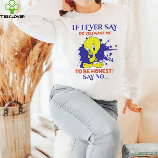 Tweety If I ever say do you want me to be honest say no hoodie, sweater, longsleeve, shirt v-neck, t-shirt