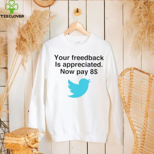 Twitter your feedback is appreciated now pay 8 dollar T Shirt